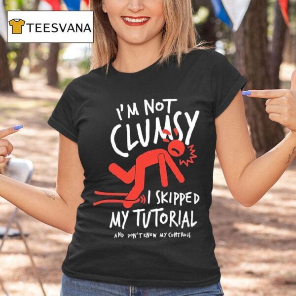Metro Mike I M Not Clumsy I Skipped My Tutorial And Don T Know My Controls T Shirt
