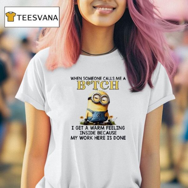 Minions When Someone Calls Me A Btch I Get A Warm Feeling Inside Because My Work Here Is Done T Shirt