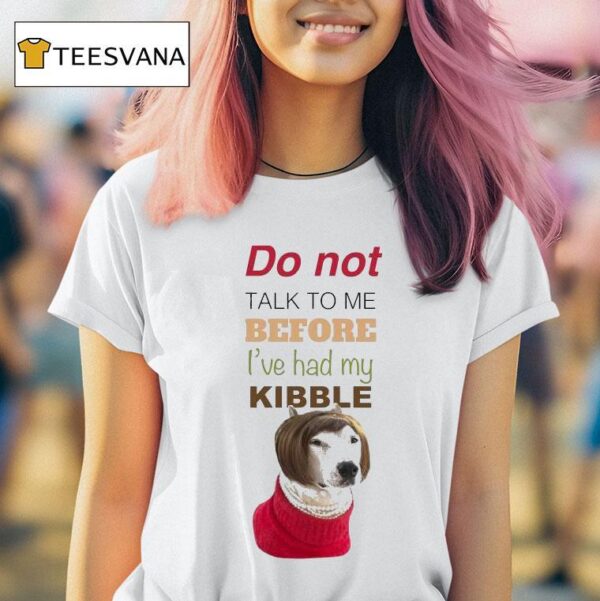Mistermainer Do Not Talk To Me Before I Ve Had My Kibble T Shirt