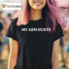 My Arm Hurts T Shirt