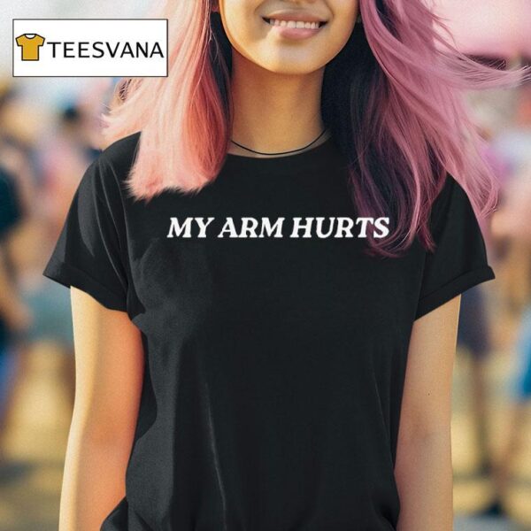 My Arm Hurts T Shirt