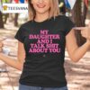 My Daughter And I Talk Shit About You T Shirt