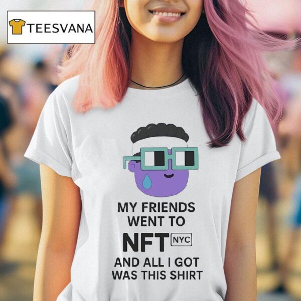 My Friends Went To Nft Nyc And All I Got Was This T Shirt