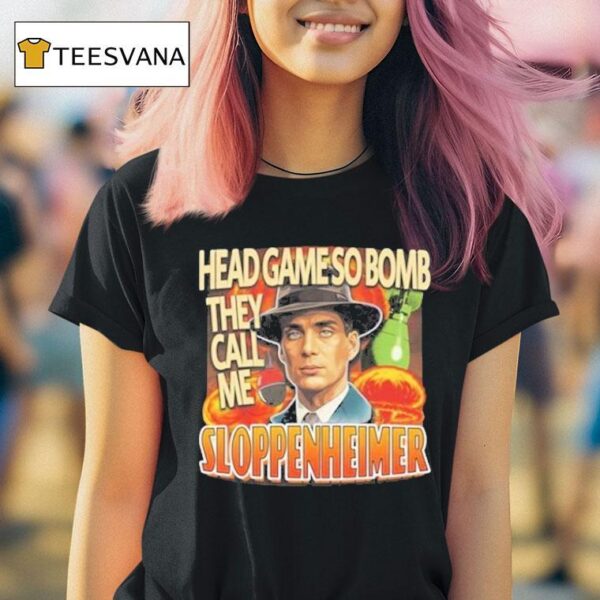 Oppenheimer Head Game So Bomb They Call Me Sloppenheimer T Shirt