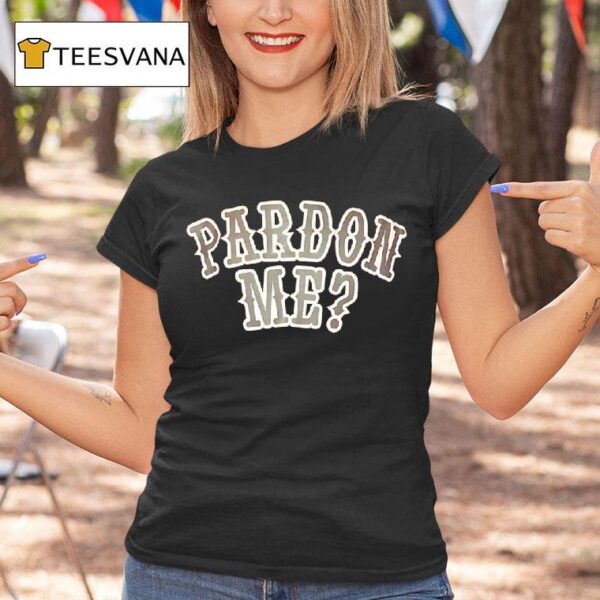 Pardon Me T Shirt
