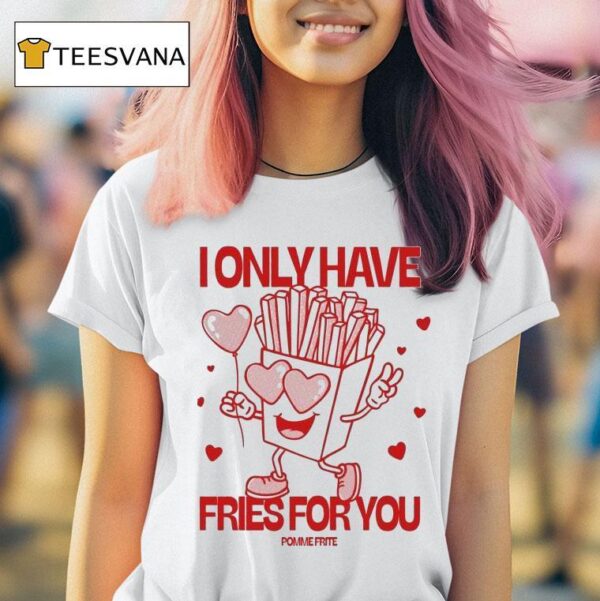 Pomme Frite I Only Have Fries For You T Shirt