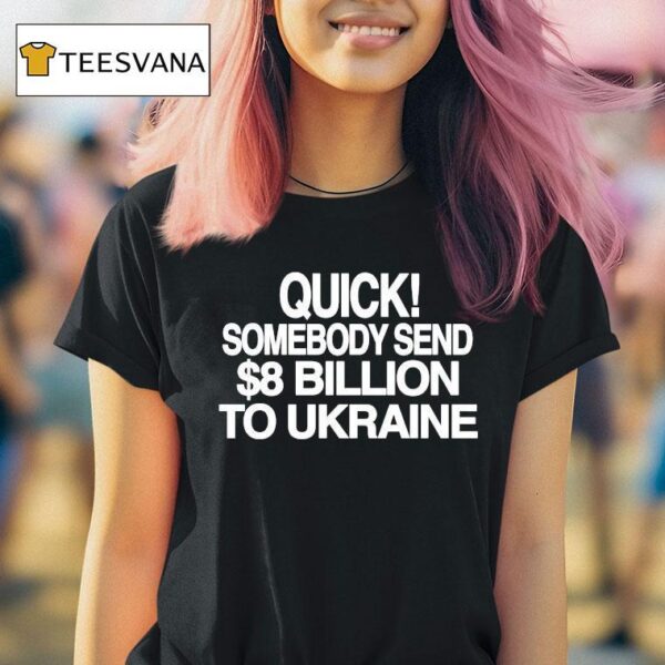 Quick Somebody Send Billion To Ukraine T Shirt