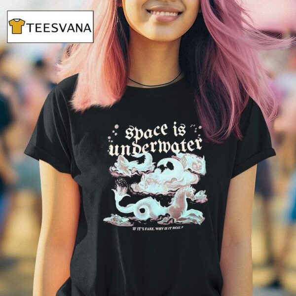 Space Is Undermater If It S Fake Why Is It Real T Shirt