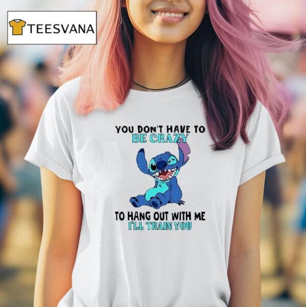 Stitch You Don T Have To Be Crazy To Hang Out With Me I Ll Train You T Shirt