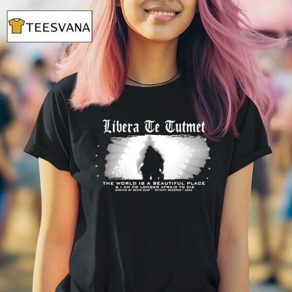 The World Is A Beautiful Place And I Am No Longer Afraid To Die Dreams Of Being Dust Epitaph Libera Te Tuteme T Shirt