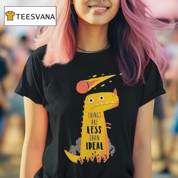 Things Are Less Than Ideal Dinosaur T Shirt
