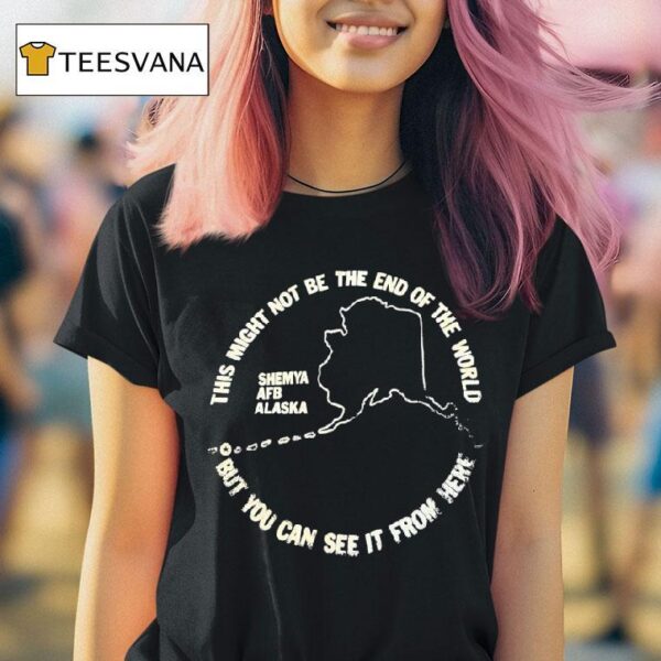 This Might Not Be The End Of The World But You Can See It From Here Shemya Afb Alaska T Shirt