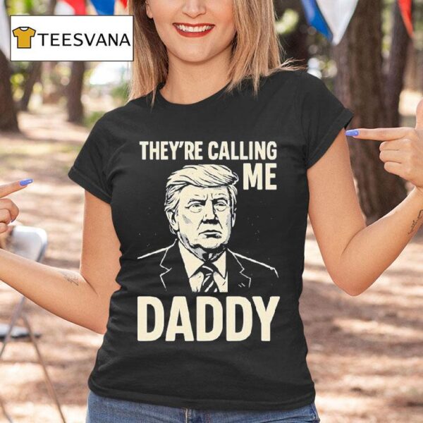 Trump They Re Calling Me Daddy T Shirt