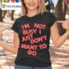 Tyler Spangler I M Not Busy I Just Don T Want To Go T Shirt