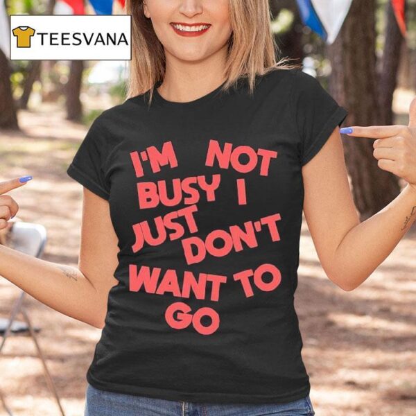 Tyler Spangler I M Not Busy I Just Don T Want To Go T Shirt