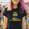 Ups Logo I Only Do It For The Benefits T Shirt