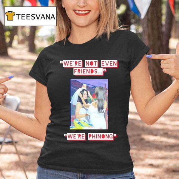 We Re Not Even Friends We Re Phinong T Shirt