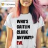 Who S Caitlin Clark Anyway Ew T Shirt