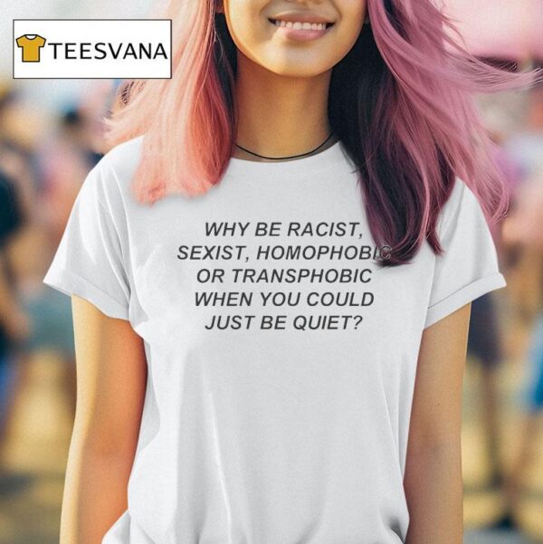 Why Be Racist Sexist Homophobic Or Transphobic When You Could Just Be Quie T Shirt