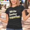 Write Better Together T Shirt