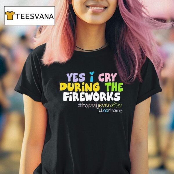 Yes I Cry During The Fireworks Happily Ever After T Shirt