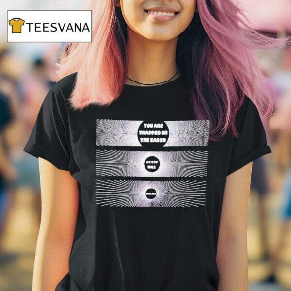 You Are Trapped On The Earth So You Will Explode T Shirt
