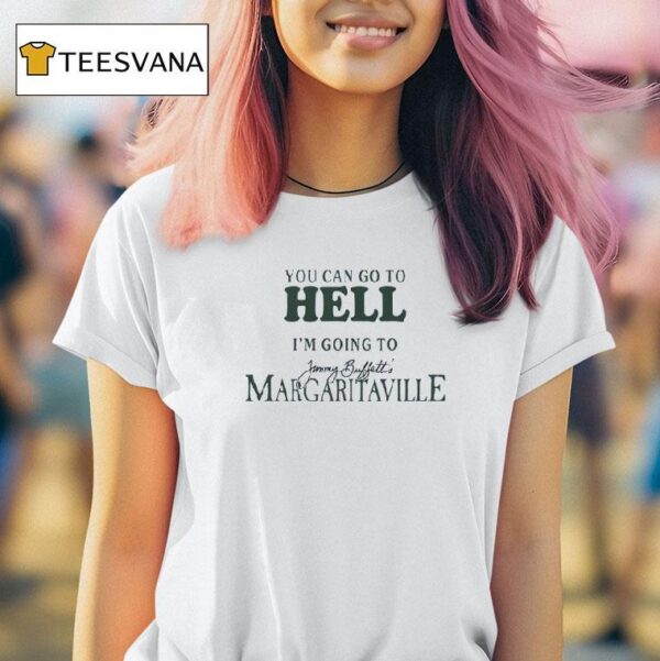 You Can Go To Hell I M Going To Jimmy Buffett S Margaritaville T Shirt