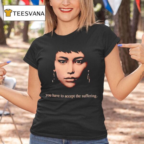 You Have To Accept The Suffering T Shirt