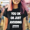 You Ok Or Just Avoiding I T Shirt