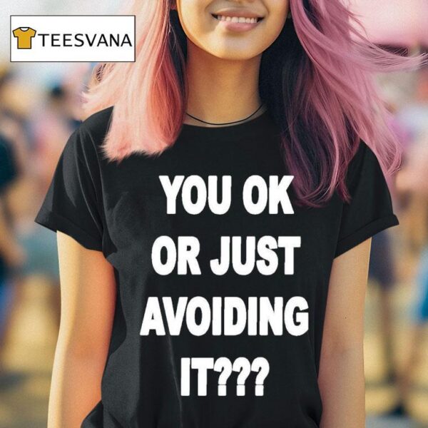 You Ok Or Just Avoiding I T Shirt