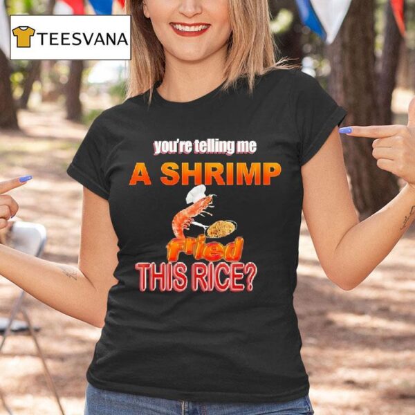 You Re Telling Me A Shrimp Fried This Rice T Shirt