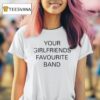 Your Girlfriends Favourite Band T Shirt