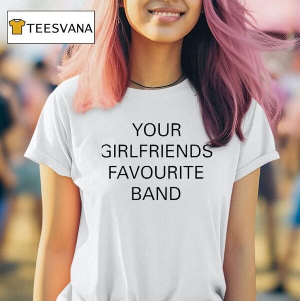 Your Girlfriends Favourite Band T Shirt
