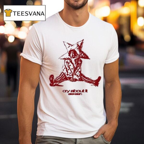 Aleksiah Cry About I T Shirt