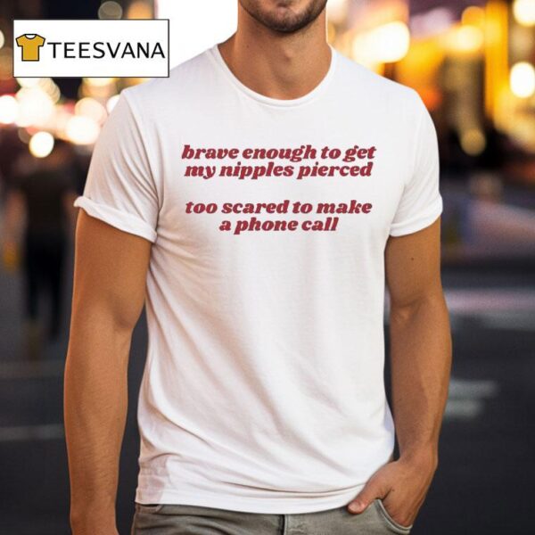 Brave Enough To Get My Nipples Pierced Too Scared To Make A Phone Call T Shirt
