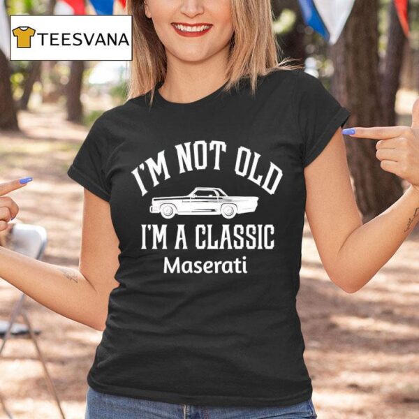 Car I M Not Old I M A Classic Maserati T Shirt