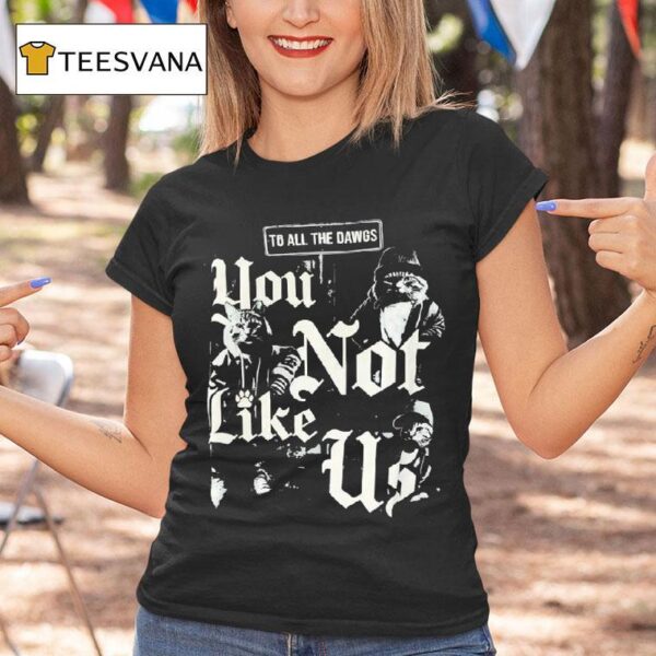 Cats To All The Dawgs You Not Like Us T Shirt