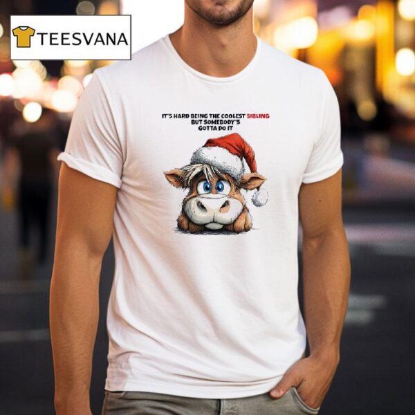 Cow Santa It S Hard Being The Coolest Sibling But Somebody S Gotta Do I T Shirt