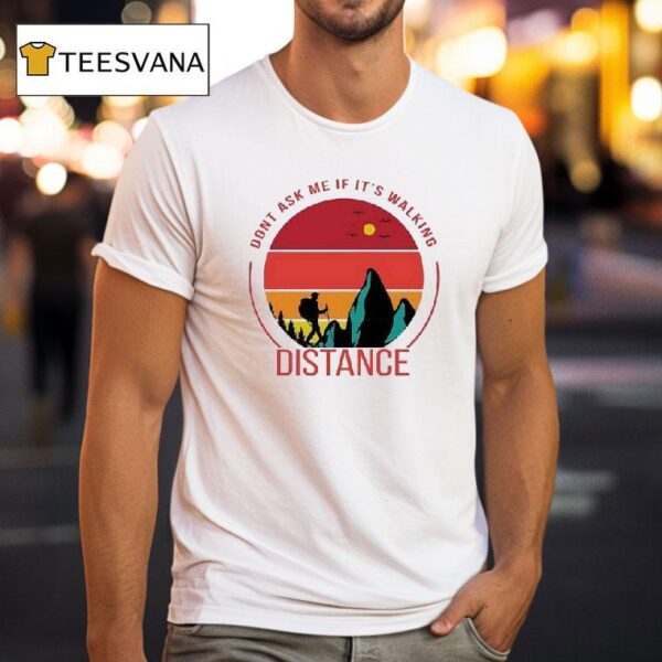 Don T Ask Me If It S Walking Distance T Shirt