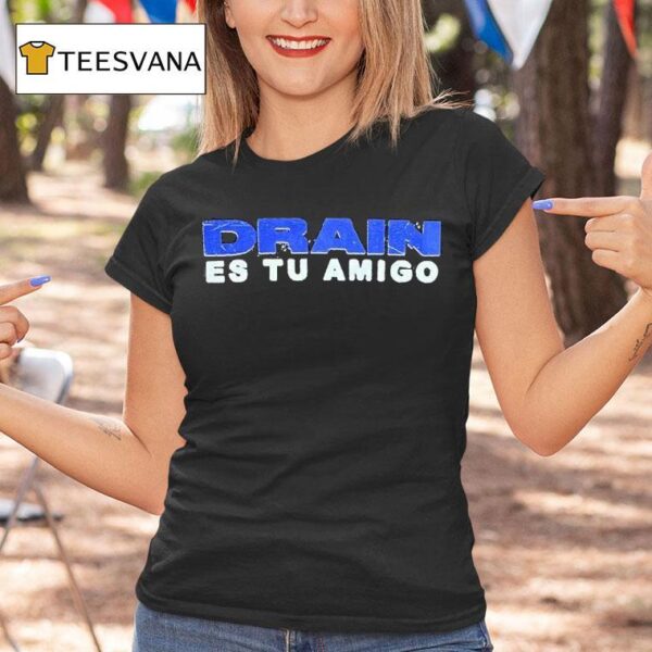Drain Drain Es Tu Amigo T Shirt