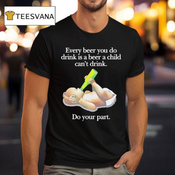 Every Beer You Do Drink Is A Beer A Child Can T Drink Do Your Par T Shirt