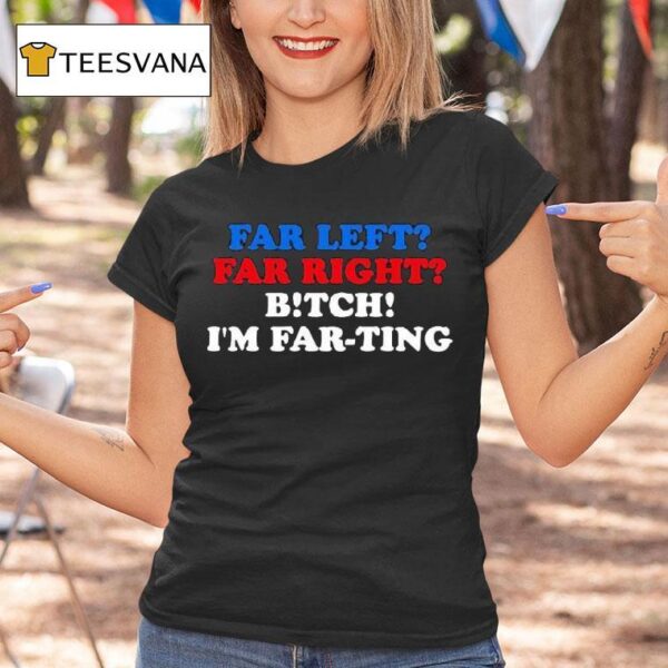 Far Left Far Right Bitch I M Far Ting S T Shirt