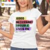 Good Necessary Trouble Lives On T Shirt