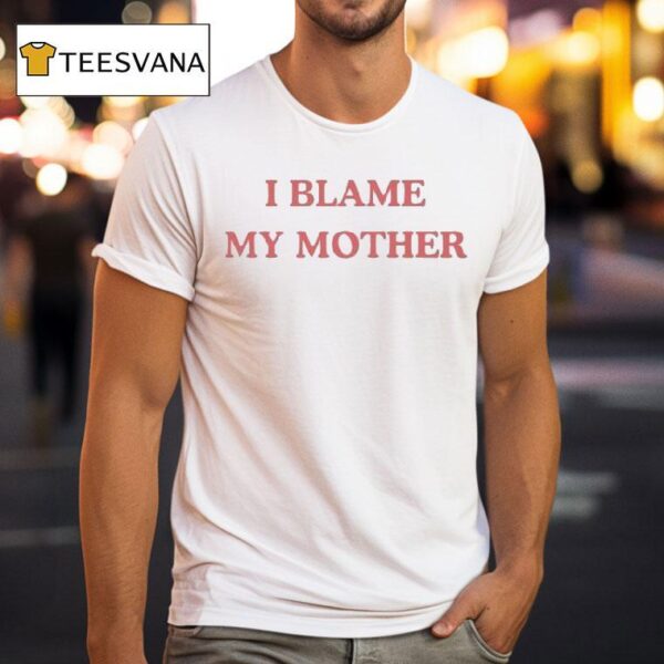 I Blame My Mother T Shirt
