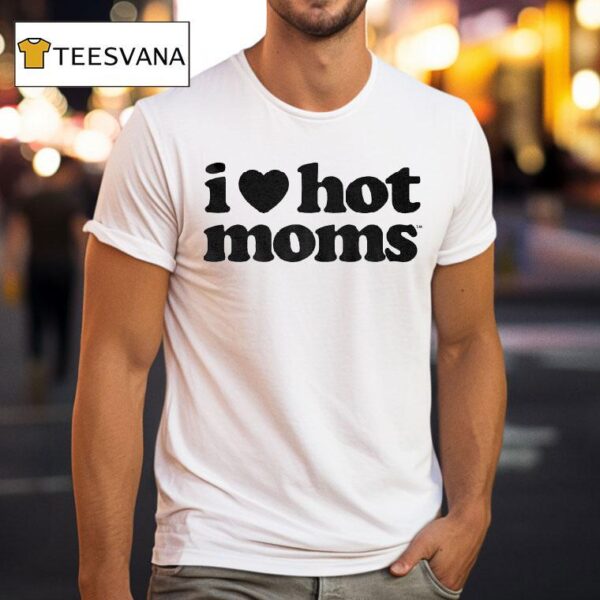 I Love Hot Moms T Shirt