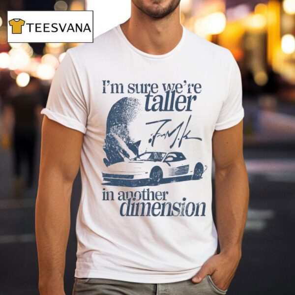 I M Sure We Re Taller In Another Dimension Signature T Shirt