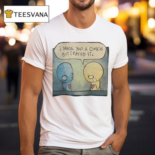 I Made You A Cookie But I Eated I T Shirt