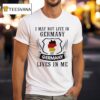 I May Not Live In Germany But Germany Lives In Me T Shirt