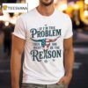 If I M The Problem Then You Might Be The Reason Texas T Shirt