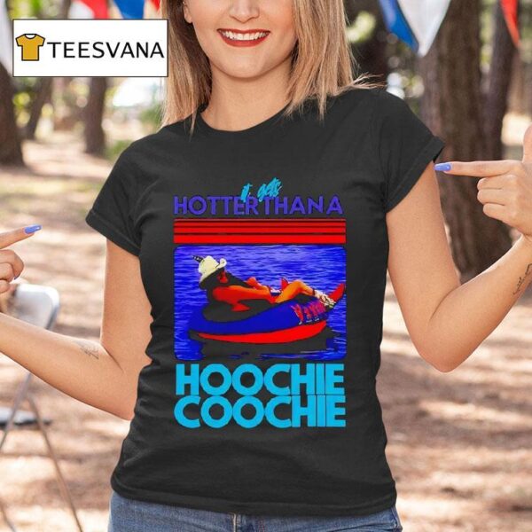 It Gets Hotter Than A Hoochie Coochie T Shirt